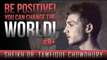 Be Positive! - You Can Change The World! ᴴᴰ ┇ #B+ ┇ by Sheikh Dr. Tawfique Chowdhury ┇ TDR ┇