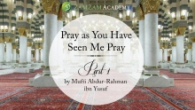 1/5 Pray as You Have Seen Me Pray| Mufti Abdur-Rahman ibn Yusuf