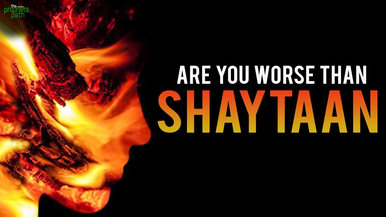 Are You Worse Than Shaytaan?