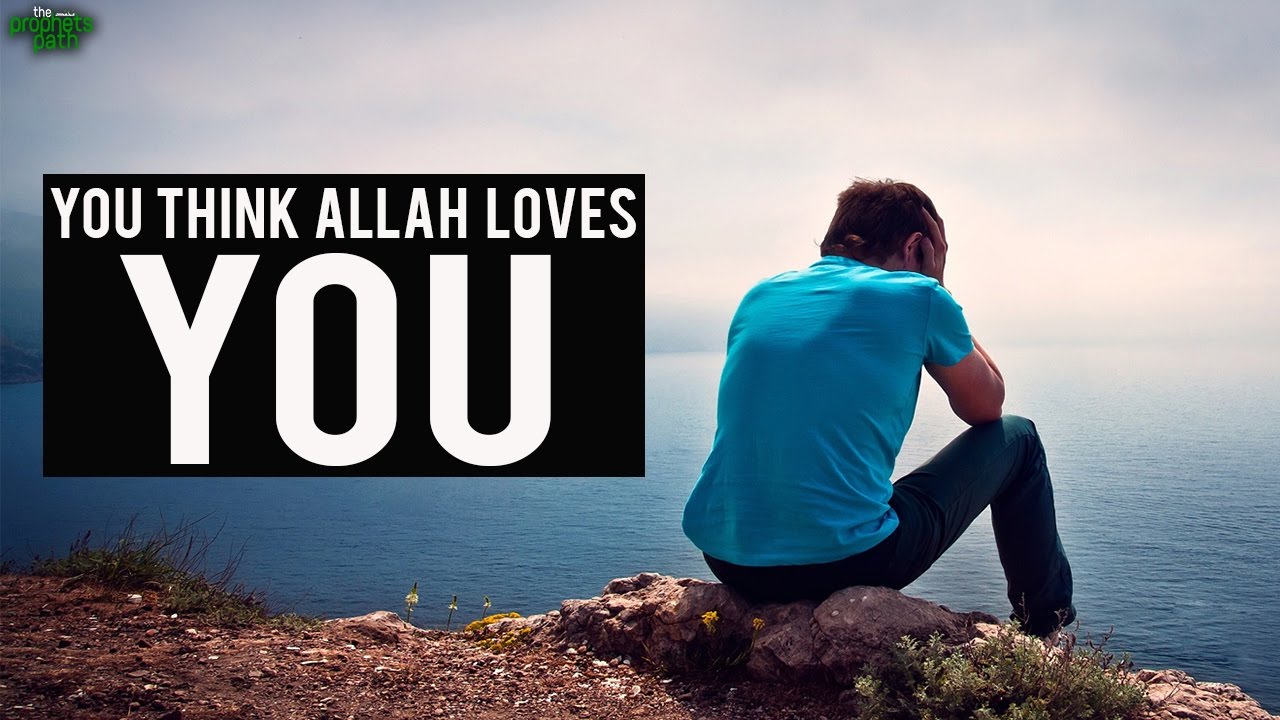 You Think Allah Loves You?