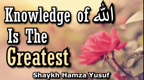 Knowledge of Allah Is The Greatest - Shaykh Hamza Yusuf