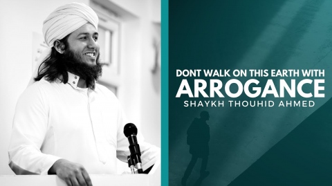 Don't Walk on This Earth with Arrogance - Shaykh Thouhid Ahmed - Khutbah - 14-06-2019