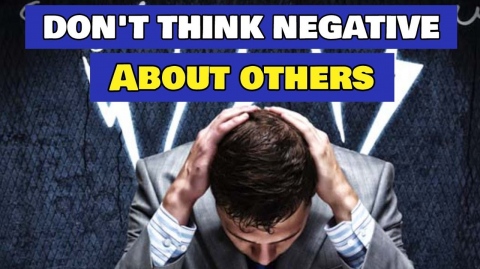 STOP THINKING NEGATIVE ABOUT OTHERS ! POWERFUL REMINDER