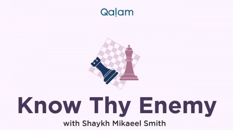 Know thy Enemy with Shaykh Mikaeel Smith - Class 10