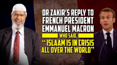 Dr Zakir’s Reply to French President Macron who said, “Islam is in Crisis all Over the World”