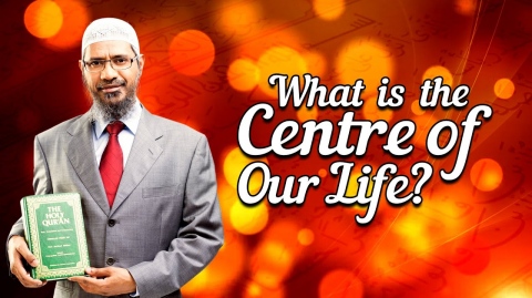 What is the Centre of Our Life? - Dr Zakir Naik
