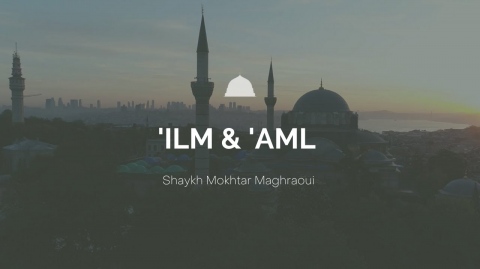 'Ilm & 'Amal - Shaykh Mokhtar Maghraoui