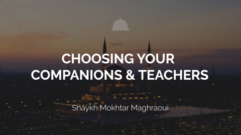 Choosing Your Companions & Teachers - Shaykh Mokhtar Maghraoui