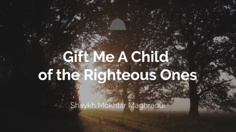 Gift Me A Child of the Righteous Ones - Shaykh Mokhtar Maghraoui