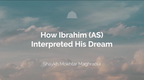 How Ibrahim (AS) Interpreted His Dream - Shaykh Mokhtar Maghraoui