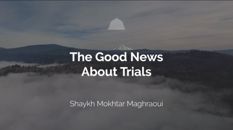 The Good News About Trials - Shaykh Mokhtar Maghraoui