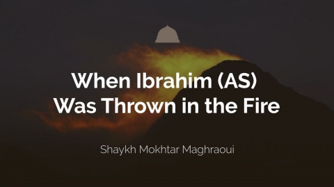 When Ibrahim Was Thrown In The Fire - Shaykh Mokhtar Maghraoui