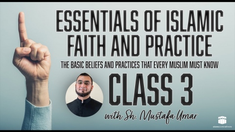 Class 3: Essentials of Islamic Faith and Practice with Sh. Mustafa Umar