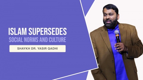 Islam Supersedes Social Norms and Culture - Shaykh Dr. Yasir Qadhi
