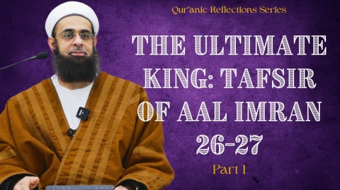 Qur'anic Reflections: The Ultimate King: Tafsir of Aal Imran 26 & 27 Part 1 | Dr. Mufti Abdur-Rahman