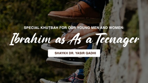 Special Khuṭbah for Our Young Brothers & Sisters: Ibrāhīm as As a Teenager | Sh. Dr. Yasir Qadhi
