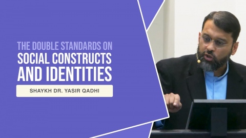 The Double Standards on Social Constructs and Identities - Shaykh Dr. Yasir Qadhi