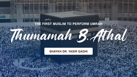 The First Muslim to Perform `Umrah: The Amazing Story of Thumāmah b. Athāl | Shaykh Dr. Yasir Qadhi